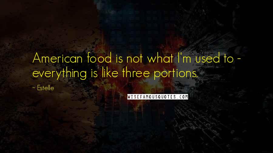 Estelle Quotes: American food is not what I'm used to - everything is like three portions.
