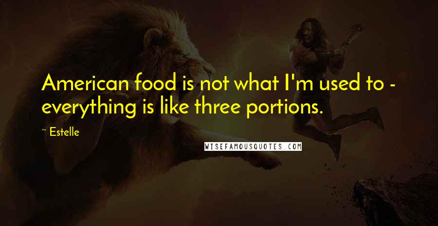 Estelle Quotes: American food is not what I'm used to - everything is like three portions.