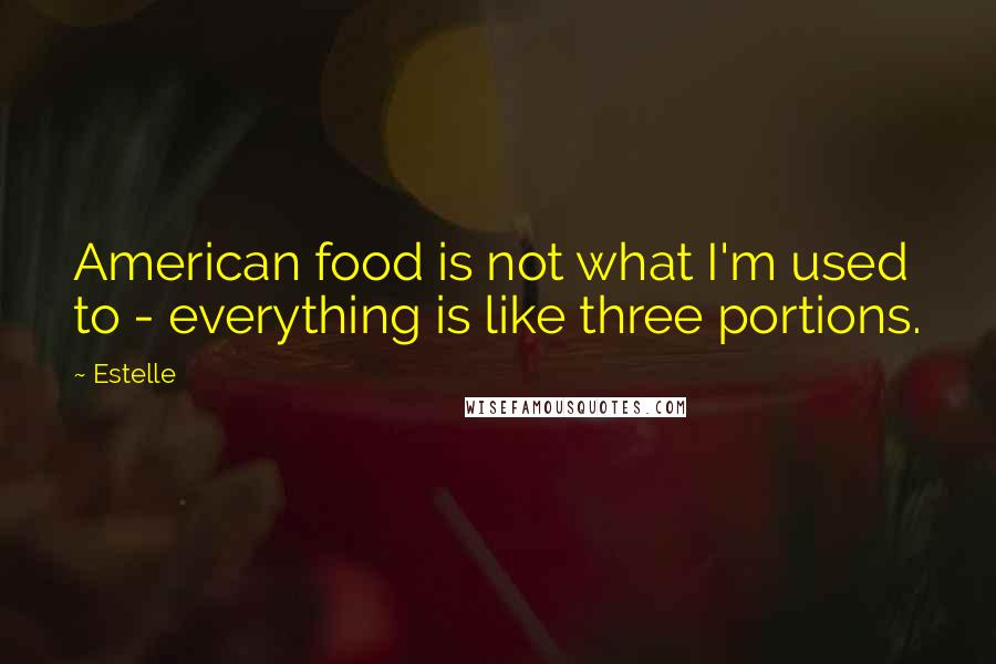 Estelle Quotes: American food is not what I'm used to - everything is like three portions.