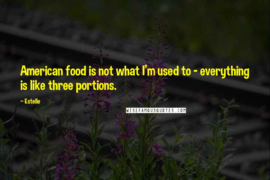 Estelle Quotes: American food is not what I'm used to - everything is like three portions.