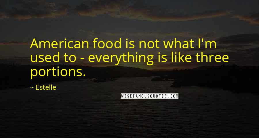 Estelle Quotes: American food is not what I'm used to - everything is like three portions.