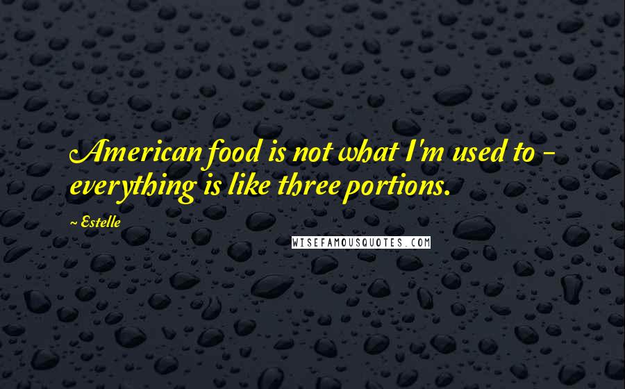 Estelle Quotes: American food is not what I'm used to - everything is like three portions.