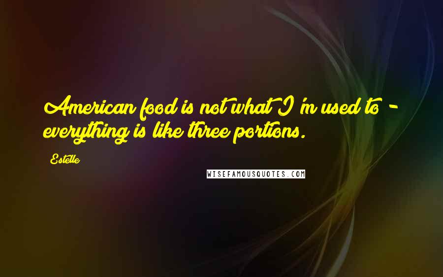 Estelle Quotes: American food is not what I'm used to - everything is like three portions.