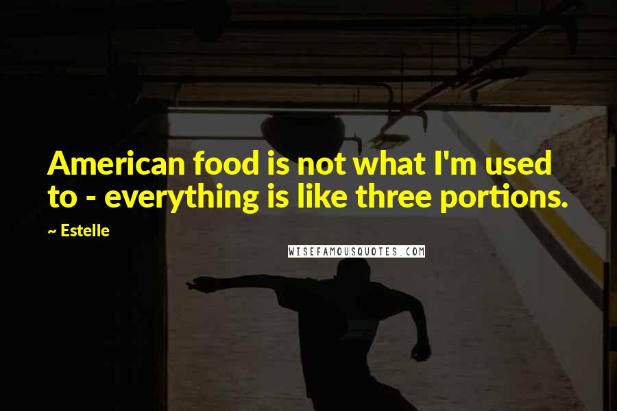 Estelle Quotes: American food is not what I'm used to - everything is like three portions.