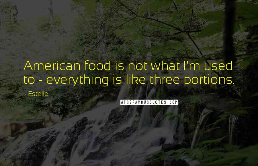 Estelle Quotes: American food is not what I'm used to - everything is like three portions.