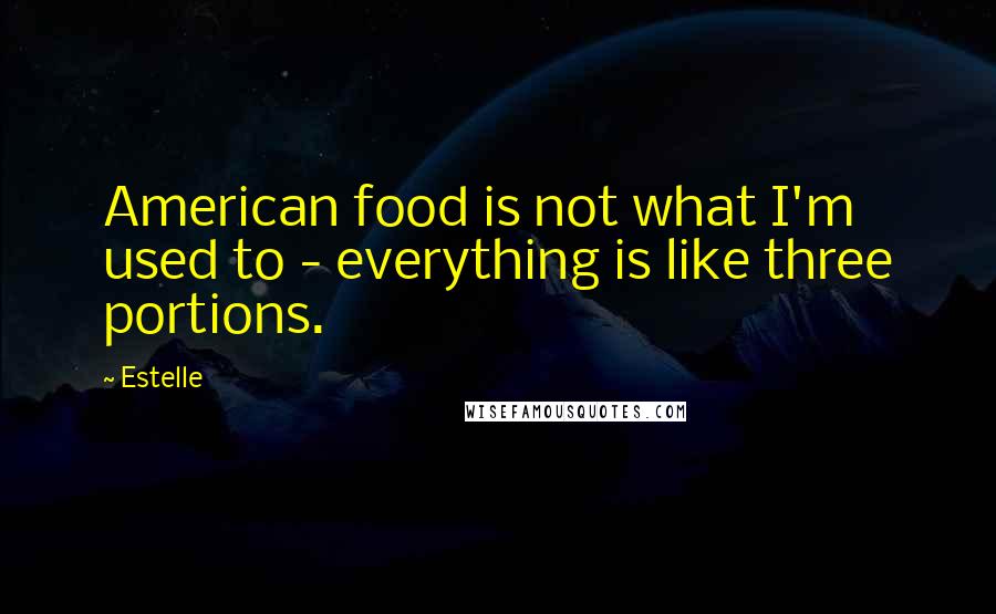 Estelle Quotes: American food is not what I'm used to - everything is like three portions.