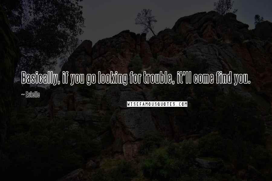 Estelle Quotes: Basically, if you go looking for trouble, it'll come find you.