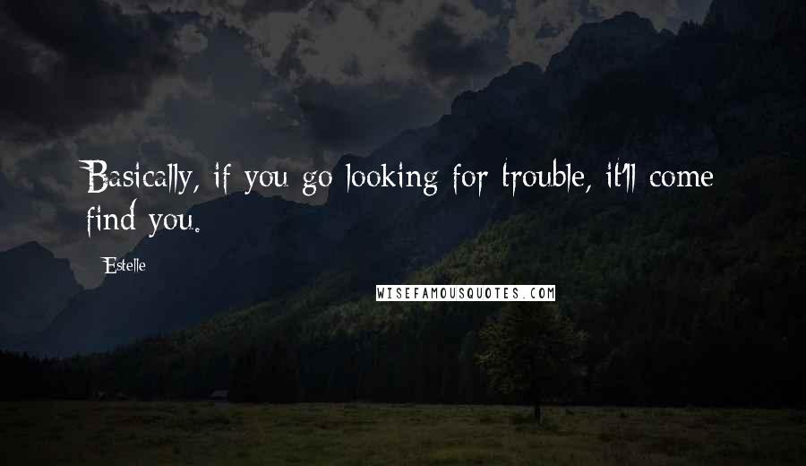 Estelle Quotes: Basically, if you go looking for trouble, it'll come find you.