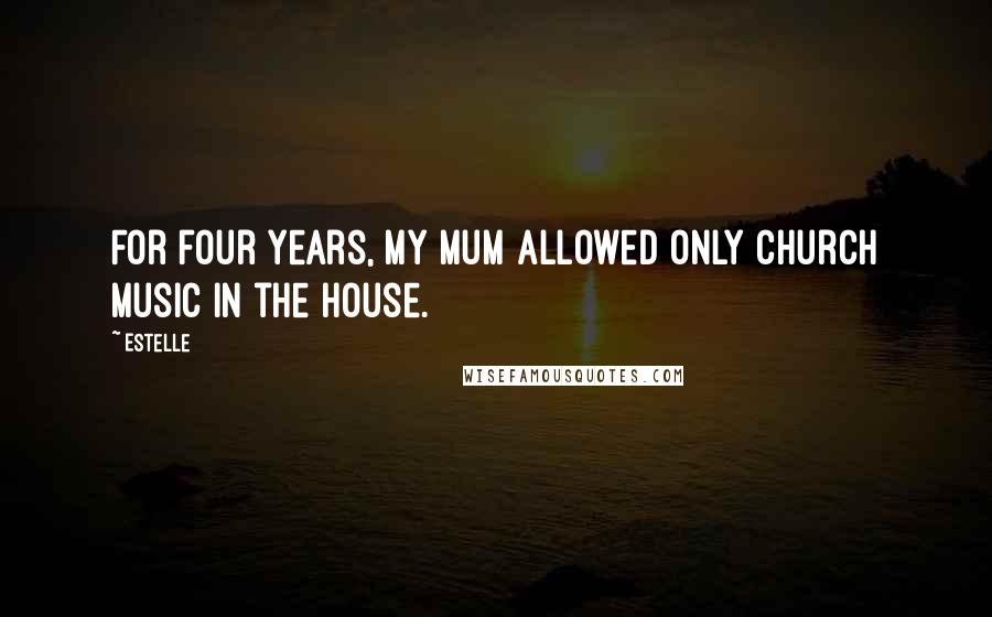 Estelle Quotes: For four years, my mum allowed only church music in the house.