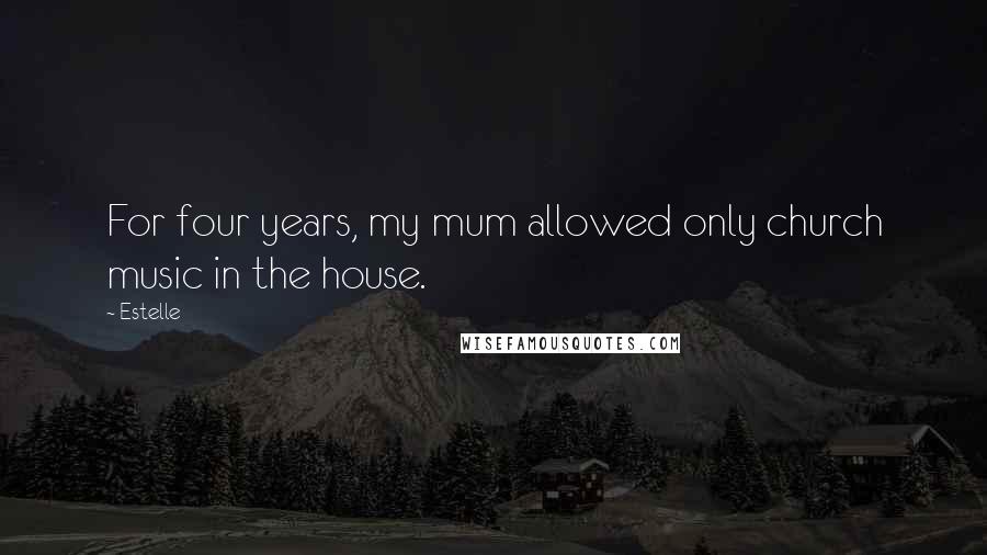 Estelle Quotes: For four years, my mum allowed only church music in the house.