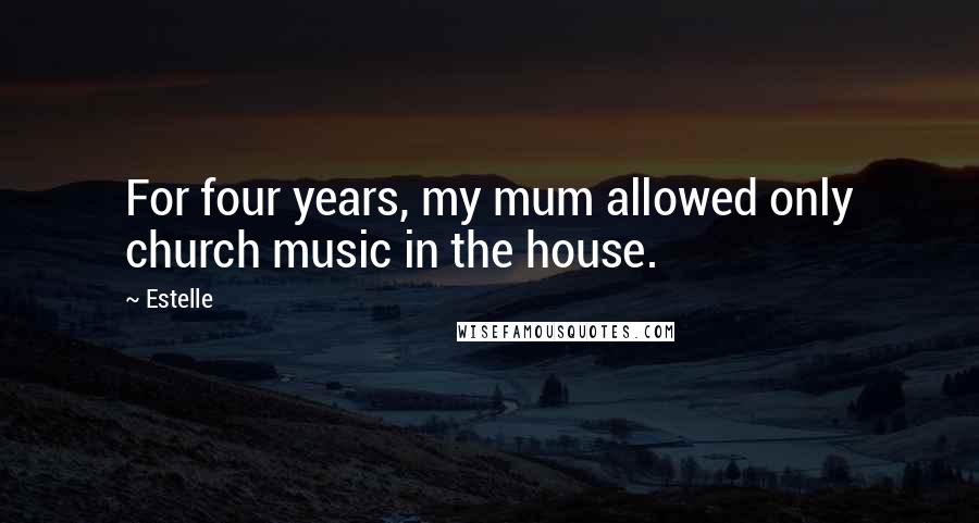 Estelle Quotes: For four years, my mum allowed only church music in the house.