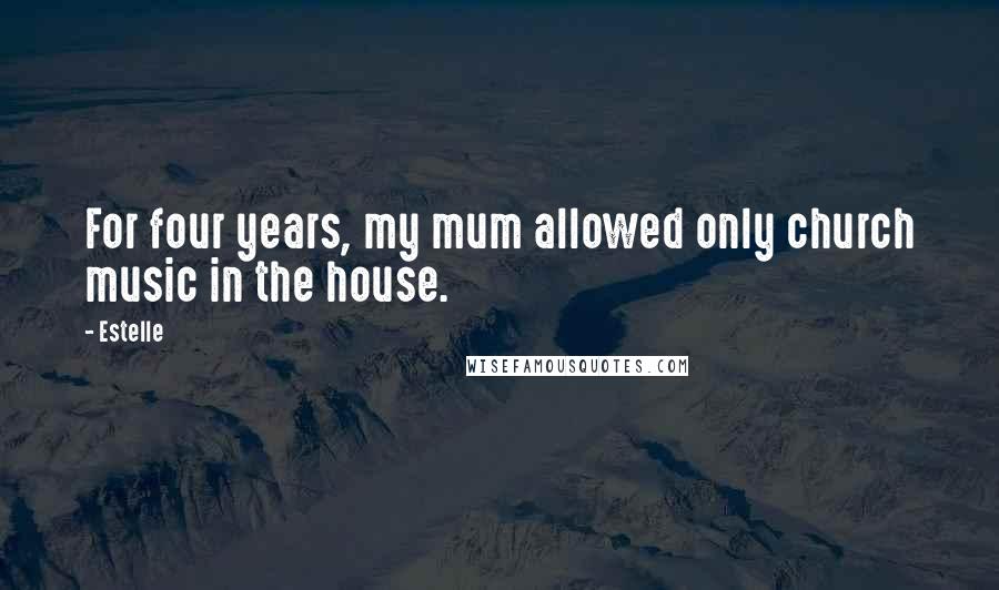 Estelle Quotes: For four years, my mum allowed only church music in the house.