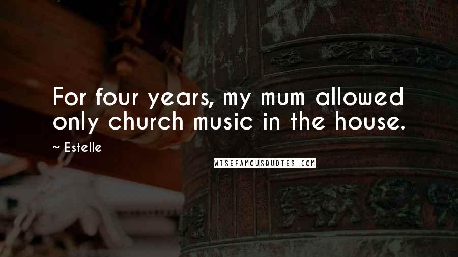 Estelle Quotes: For four years, my mum allowed only church music in the house.