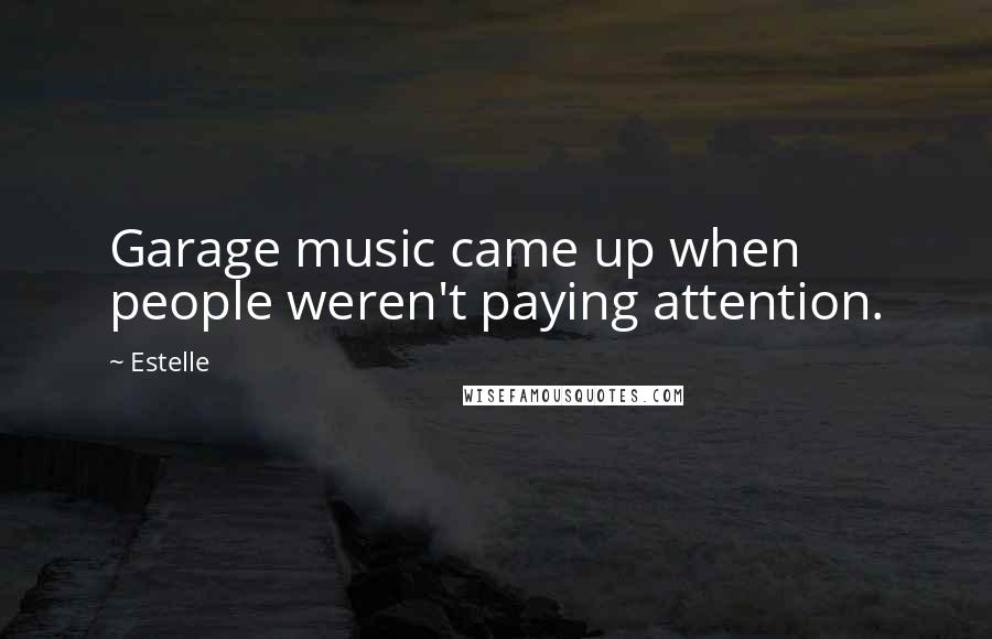 Estelle Quotes: Garage music came up when people weren't paying attention.