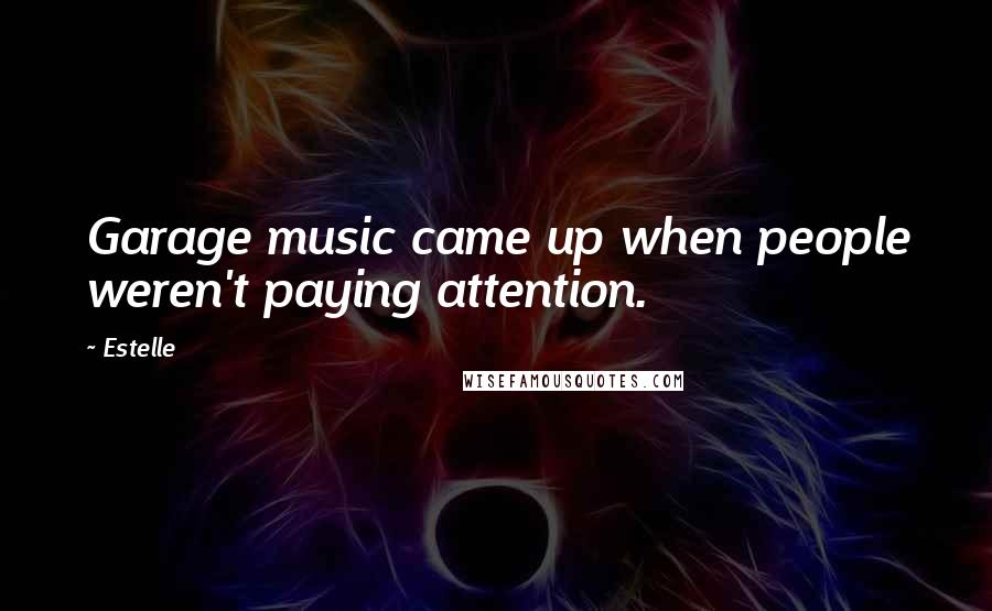 Estelle Quotes: Garage music came up when people weren't paying attention.