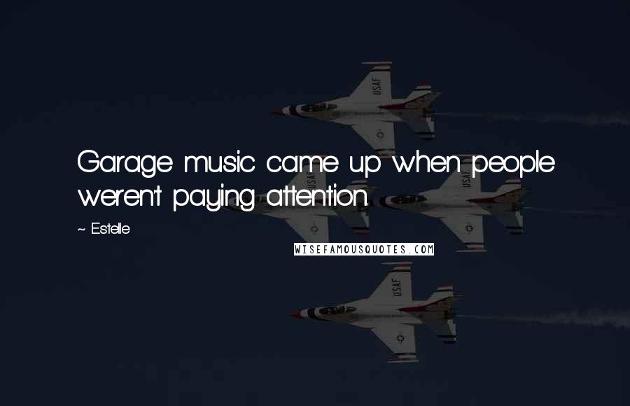 Estelle Quotes: Garage music came up when people weren't paying attention.