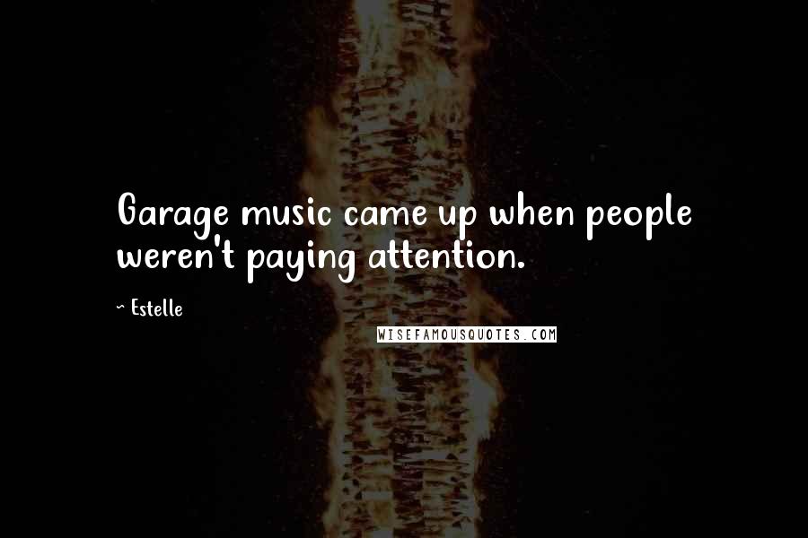 Estelle Quotes: Garage music came up when people weren't paying attention.