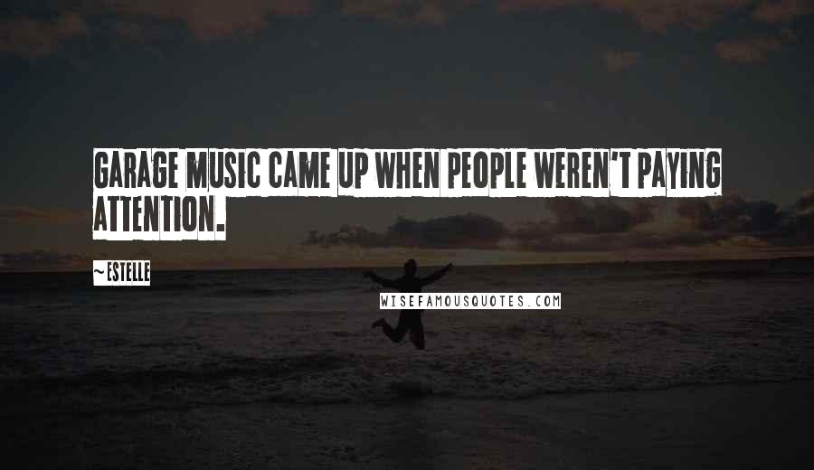 Estelle Quotes: Garage music came up when people weren't paying attention.