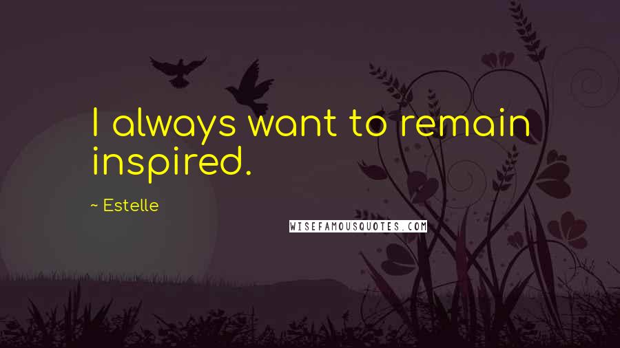 Estelle Quotes: I always want to remain inspired.