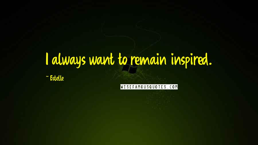 Estelle Quotes: I always want to remain inspired.