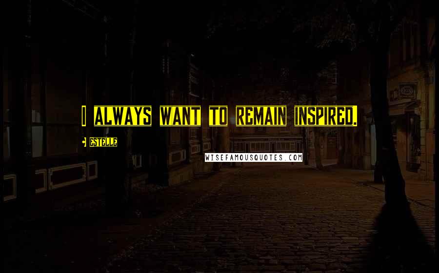 Estelle Quotes: I always want to remain inspired.
