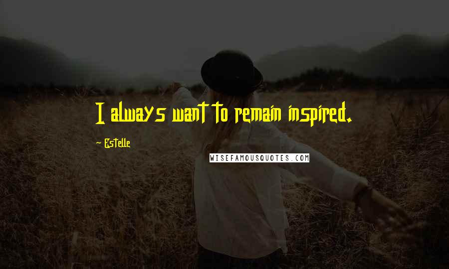 Estelle Quotes: I always want to remain inspired.