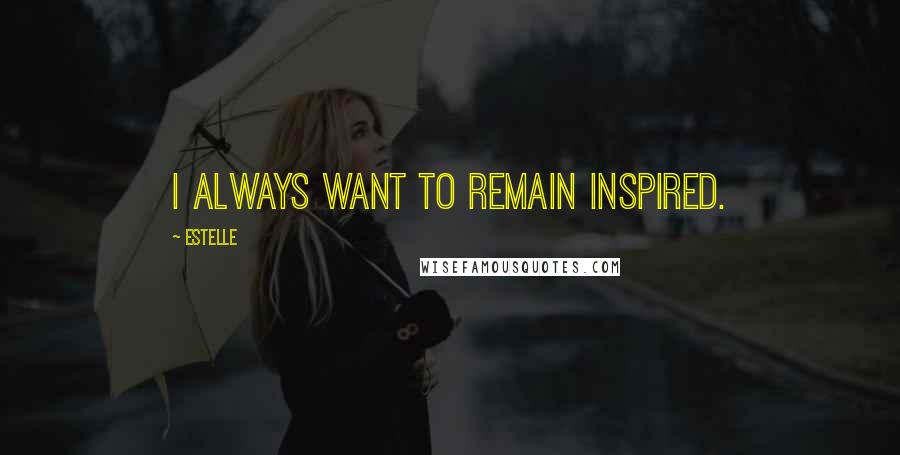 Estelle Quotes: I always want to remain inspired.