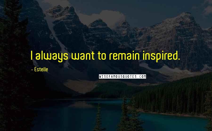 Estelle Quotes: I always want to remain inspired.