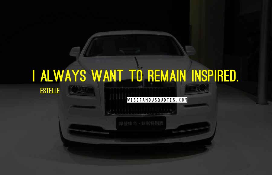 Estelle Quotes: I always want to remain inspired.