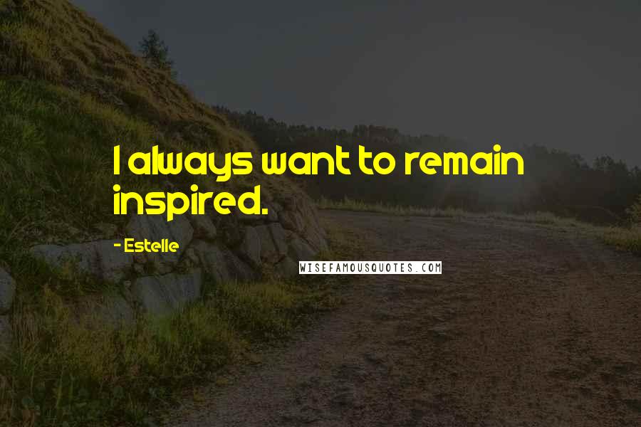 Estelle Quotes: I always want to remain inspired.