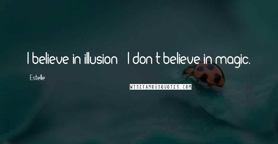 Estelle Quotes: I believe in illusion - I don't believe in magic.