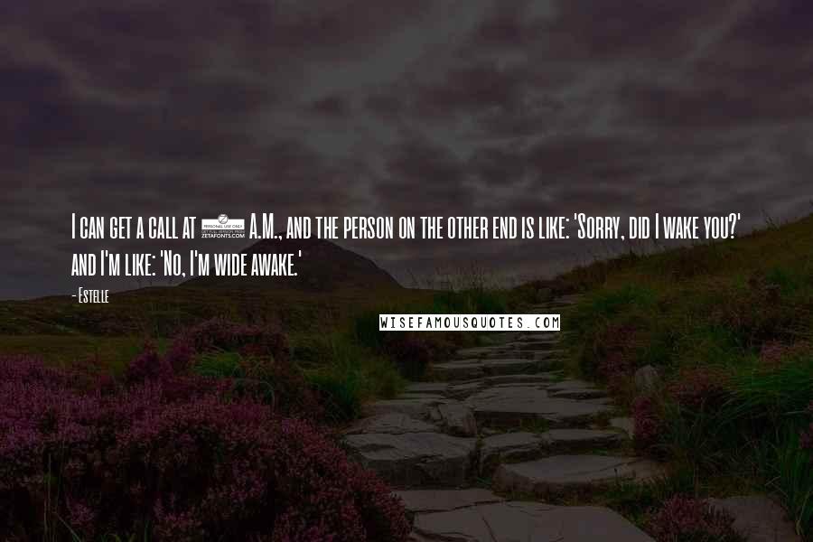Estelle Quotes: I can get a call at 2 A.M., and the person on the other end is like: 'Sorry, did I wake you?' and I'm like: 'No, I'm wide awake.'