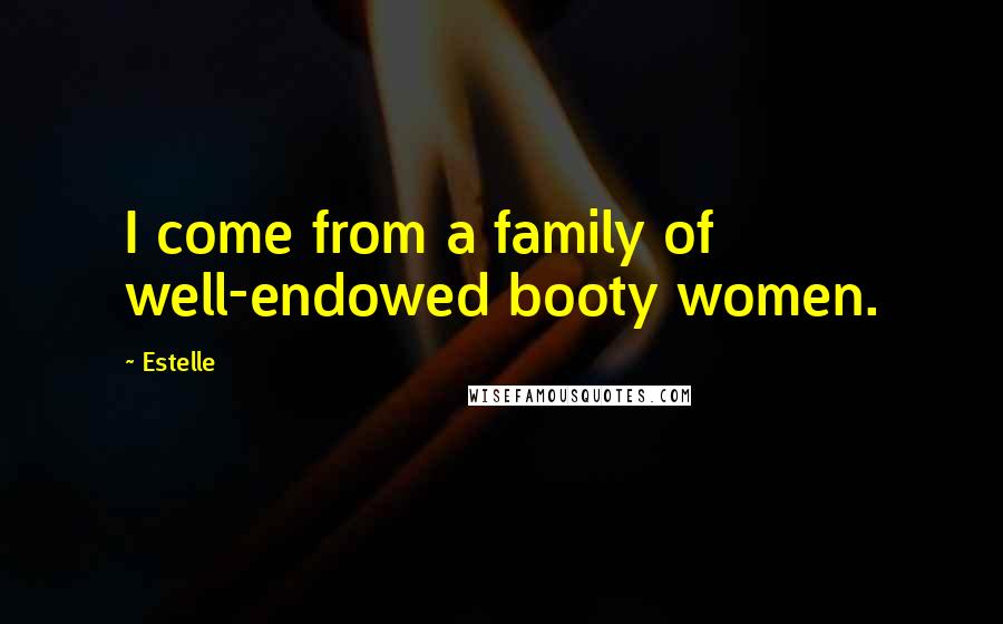 Estelle Quotes: I come from a family of well-endowed booty women.