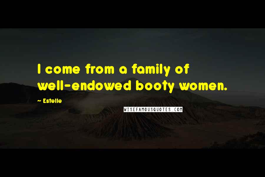 Estelle Quotes: I come from a family of well-endowed booty women.