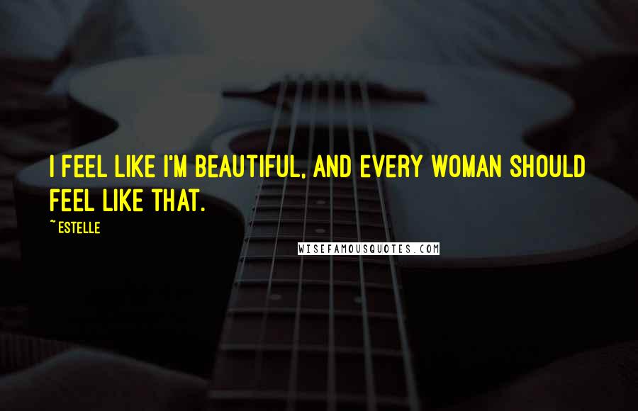 Estelle Quotes: I feel like I'm beautiful, and every woman should feel like that.
