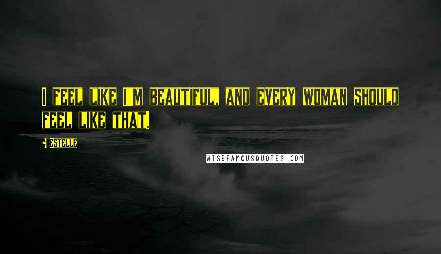 Estelle Quotes: I feel like I'm beautiful, and every woman should feel like that.