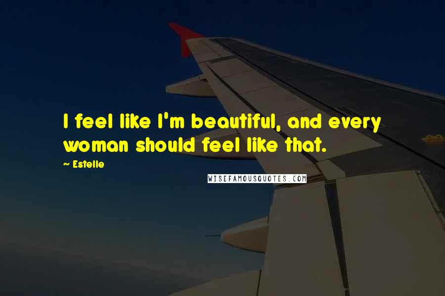 Estelle Quotes: I feel like I'm beautiful, and every woman should feel like that.