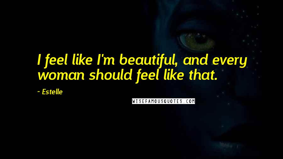 Estelle Quotes: I feel like I'm beautiful, and every woman should feel like that.