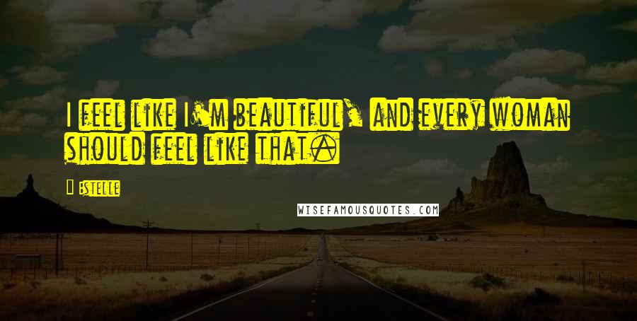 Estelle Quotes: I feel like I'm beautiful, and every woman should feel like that.