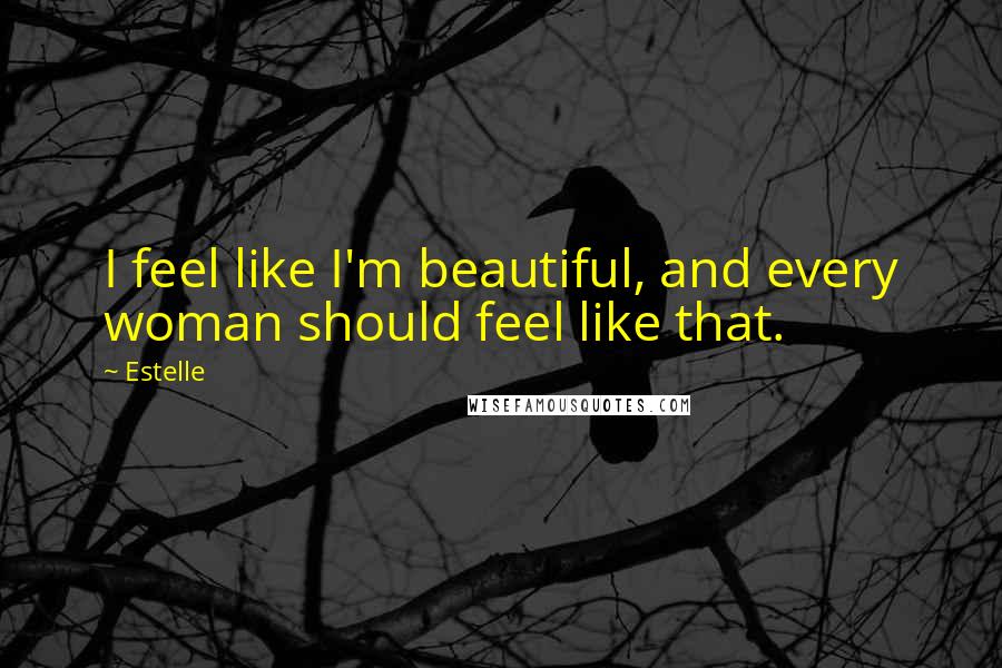 Estelle Quotes: I feel like I'm beautiful, and every woman should feel like that.