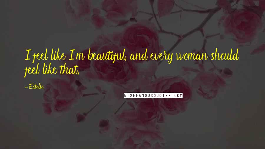 Estelle Quotes: I feel like I'm beautiful, and every woman should feel like that.