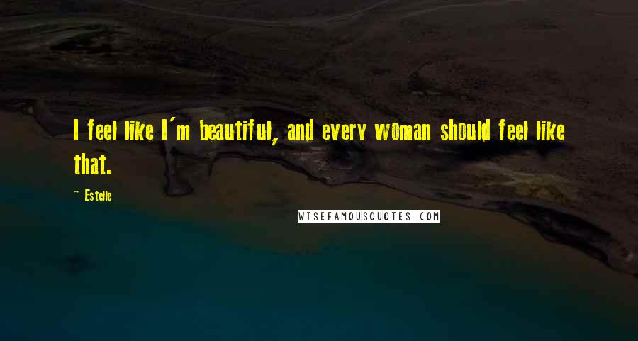 Estelle Quotes: I feel like I'm beautiful, and every woman should feel like that.