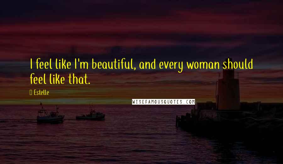 Estelle Quotes: I feel like I'm beautiful, and every woman should feel like that.