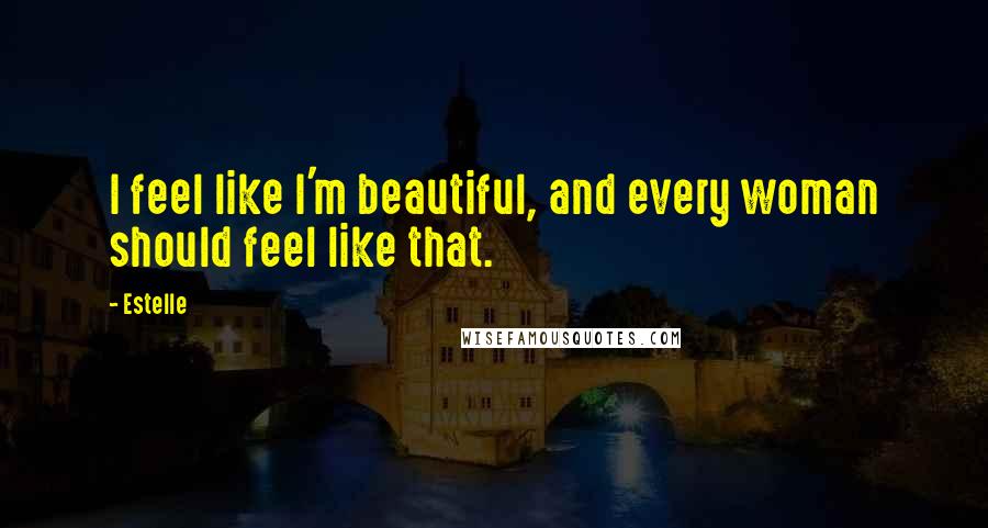 Estelle Quotes: I feel like I'm beautiful, and every woman should feel like that.