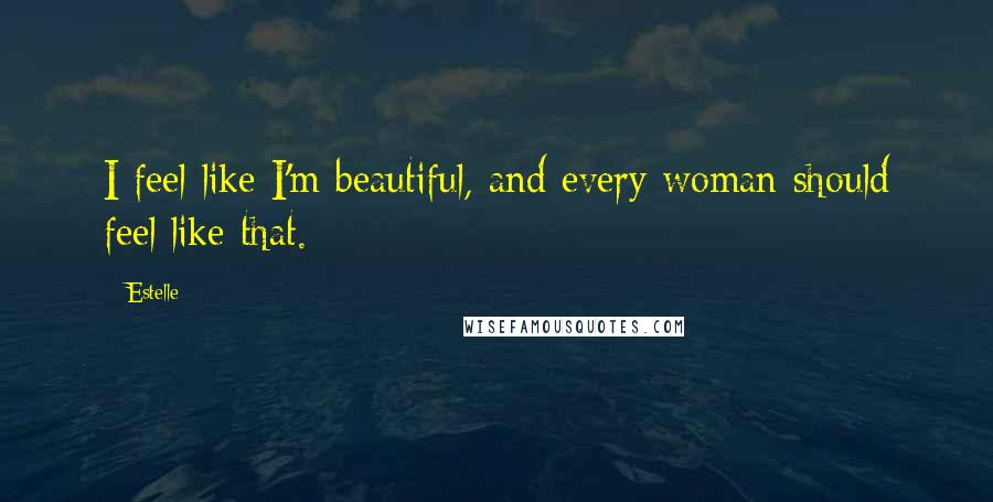 Estelle Quotes: I feel like I'm beautiful, and every woman should feel like that.