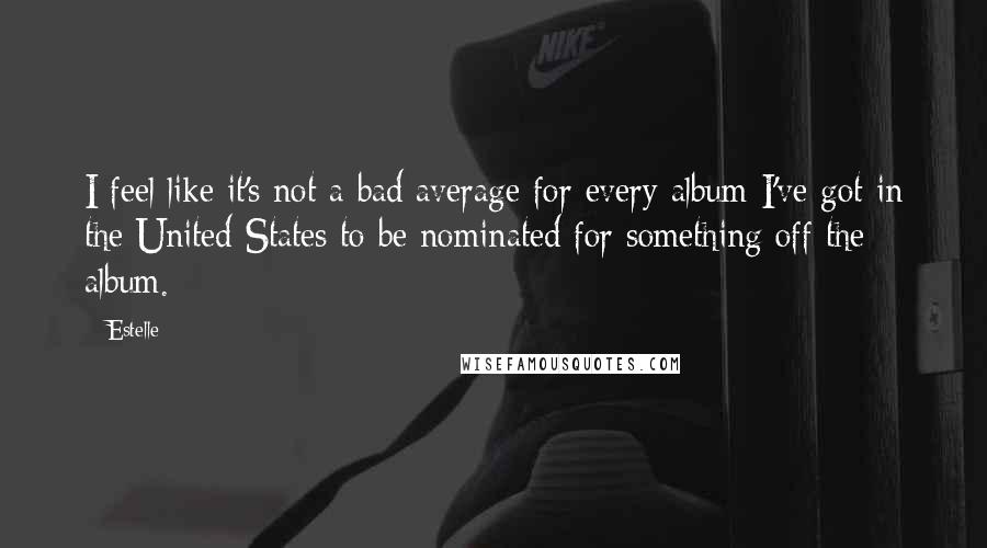 Estelle Quotes: I feel like it's not a bad average for every album I've got in the United States to be nominated for something off the album.