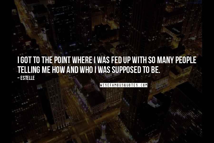 Estelle Quotes: I got to the point where I was fed up with so many people telling me how and who I was supposed to be.