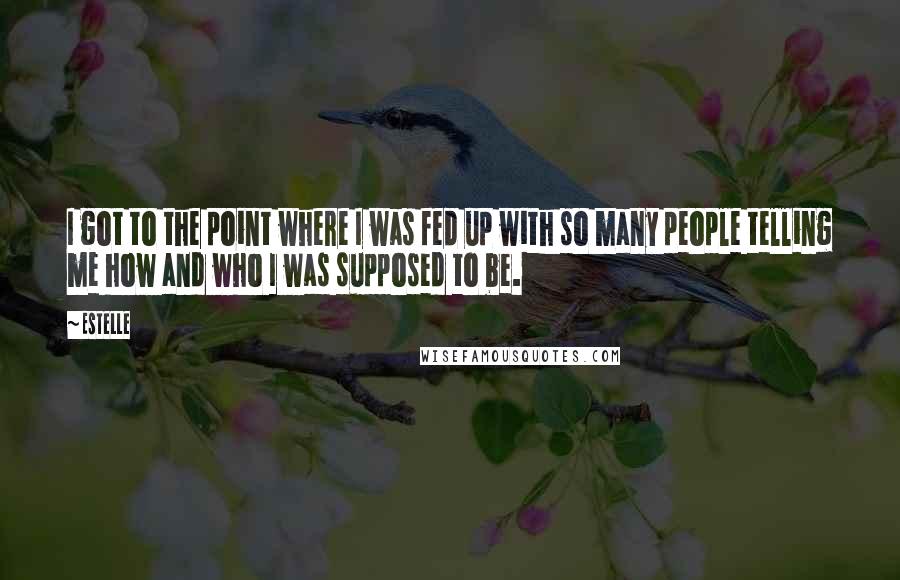 Estelle Quotes: I got to the point where I was fed up with so many people telling me how and who I was supposed to be.