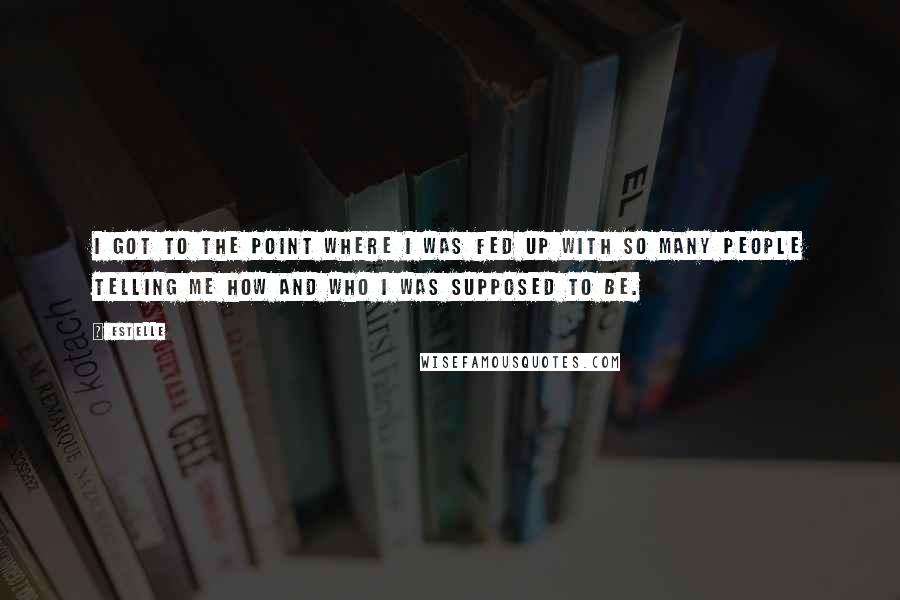 Estelle Quotes: I got to the point where I was fed up with so many people telling me how and who I was supposed to be.