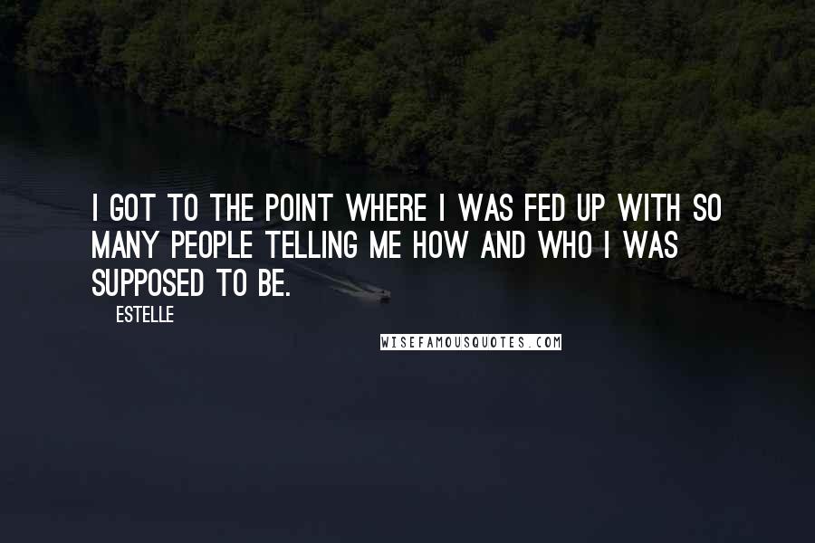 Estelle Quotes: I got to the point where I was fed up with so many people telling me how and who I was supposed to be.